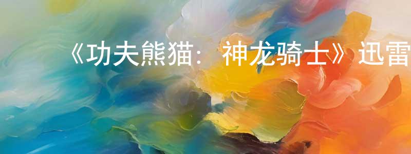 陈恩超发布《功夫熊猫:神龙骑士》迅雷下载/在线观看/百度云-动漫/卡通-美剧天堂